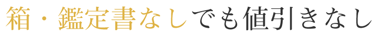 ３．箱・鑑定書なしでも値引きなし