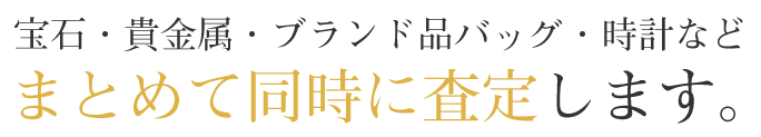 ６．宝石・貴金属・ブランド品バッグ・時計などまとめて同時に査定します！