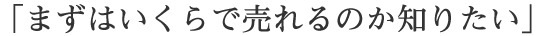 まずはいくらで売れるのか知りたい